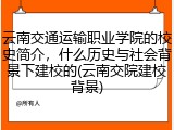 云南交通运输职业学院的校史简介，什么历史与社会背景下建校的(云南交院建校背景)