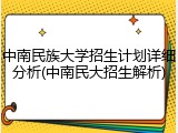 中南民族大学招生计划详细分析(中南民大招生解析)