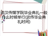 武汉传媒学院毕业典礼一般什么时候举行(武传毕业典礼时间)