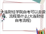 大连财经学院自考可以去读吗，流程是什么(大连财经自考流程)