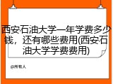 西安石油大学一年学费多少钱，还有哪些费用(西安石油大学学费费用)