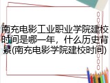 南充电影工业职业学院建校时间是哪一年，什么历史背景(南充电影学院建校时间)