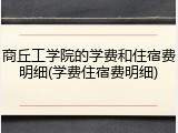 商丘工学院的学费和住宿费明细(学费住宿费明细)