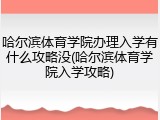 哈尔滨体育学院办理入学有什么攻略没(哈尔滨体育学院入学攻略)