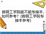首钢工学院能不能专接本，如何参考？(首钢工学院专接本参考)