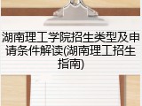 湖南理工学院招生类型及申请条件解读(湖南理工招生指南)
