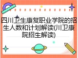 四川卫生康复职业学院的招生人数和计划解读(川卫康院招生解读)