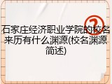 石家庄经济职业学院的校名来历有什么渊源(校名渊源简述)