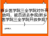 新乡医学院三全学院对外开放吗，能否进去参观(新乡医学院三全学院开放参观？)
