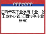 江西传媒职业学院毕业一般工资多少钱(江西传媒毕业薪资)