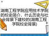 湖南工程学院应用技术学院的校史简介，什么历史与社会背景下建校的(湖南工程学院校史背景)