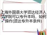 上海外国语大学贤达经济人文学院可以专升本吗，如何操作(贤达专升本条件)