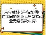 北京金融科技学院如何申请在读间的创业无息贷款(创业无息贷款申请)