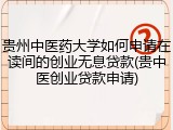 贵州中医药大学如何申请在读间的创业无息贷款(贵中医创业贷款申请)