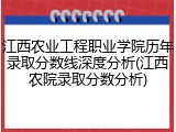 江西农业工程职业学院历年录取分数线深度分析(江西农院录取分数分析)
