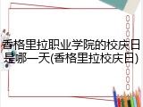 香格里拉职业学院的校庆日是哪一天(香格里拉校庆日)