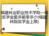 福建林业职业技术学院一年奖学金最多能拿多少(福建林院奖学金上限)