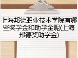 上海邦德职业技术学院有哪些奖学金和助学金呢(上海邦德奖助学金)