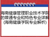 海南健康管理职业技术学院的普通专业和特色专业详解(海南健康学院专业解析)