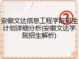 安徽文达信息工程学院招生计划详细分析(安徽文达学院招生解析)