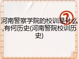 河南警察学院的校训是什么,有何历史(河南警院校训历史)