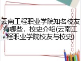 云南工程职业学院知名校友有哪些，校史介绍(云南工程职业学院校友与校史)