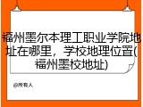 福州墨尔本理工职业学院地址在哪里，学校地理位置(福州墨校地址)