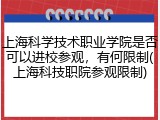 上海科学技术职业学院是否可以进校参观，有何限制(上海科技职院参观限制)