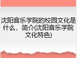 沈阳音乐学院的校园文化是什么，简介(沈阳音乐学院文化特色)