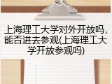 上海理工大学对外开放吗，能否进去参观(上海理工大学开放参观吗)