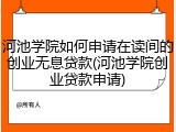 河池学院如何申请在读间的创业无息贷款(河池学院创业贷款申请)