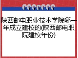 陕西邮电职业技术学院哪一年成立建校的(陕西邮电职院建校年份)