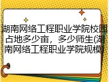 湖南网络工程职业学院校园占地多少亩，多少师生(湖南网络工程职业学院规模)