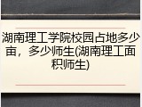 湖南理工学院校园占地多少亩，多少师生(湖南理工面积师生)