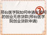 邢台医学院如何申请在读间的创业无息贷款(邢台医学院创业贷款申请)