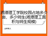 湘潭理工学院校园占地多少亩，多少师生(湘潭理工面积与师生规模)