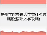 梧州学院办理入学有什么攻略没(梧州入学攻略)