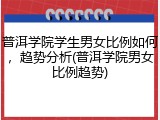 普洱学院学生男女比例如何，趋势分析(普洱学院男女比例趋势)