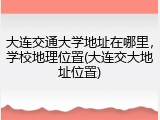 大连交通大学地址在哪里，学校地理位置(大连交大地址位置)