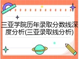 三亚学院历年录取分数线深度分析(三亚录取线分析)