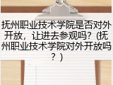 抚州职业技术学院是否对外开放，让进去参观吗？(抚州职业技术学院对外开放吗？)