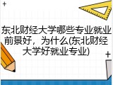 东北财经大学哪些专业就业前景好，为什么(东北财经大学好就业专业)