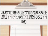 北京汇佳职业学院是985还是211(北京汇佳属985211吗)