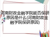 河南财政金融学院能否保研，原因是什么(河南财政金融学院保研原因)