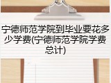 宁德师范学院到毕业要花多少学费(宁德师范学院学费总计)