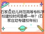 石家庄幼儿师范高等专科学校建校时间是哪一年？(石家庄幼专建校年份)