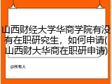 山西财经大学华商学院有没有在职研究生，如何申请(山西财大华商在职研申请)