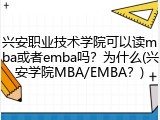 兴安职业技术学院可以读mba或者emba吗？为什么(兴安学院MBA/EMBA？)