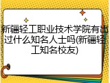 新疆轻工职业技术学院有出过什么知名人士吗(新疆轻工知名校友)