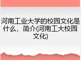 河南工业大学的校园文化是什么，简介(河南工大校园文化)